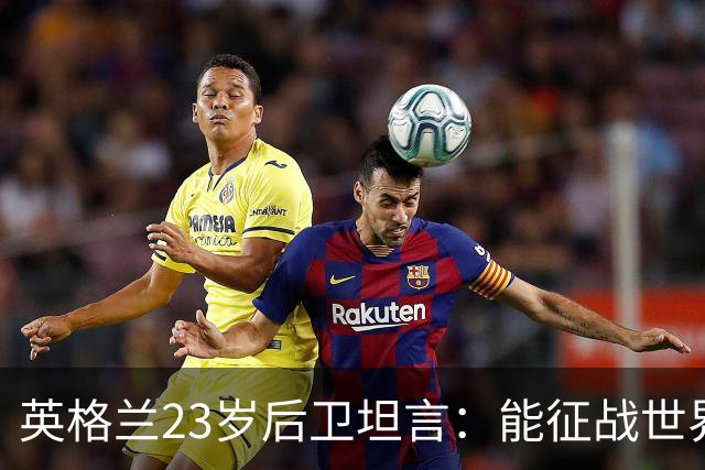 英格兰23岁后卫坦言：能征战世界杯，与离开利物浦有直接关系